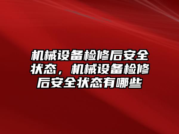 機械設備檢修后安全狀態(tài)，機械設備檢修后安全狀態(tài)有哪些