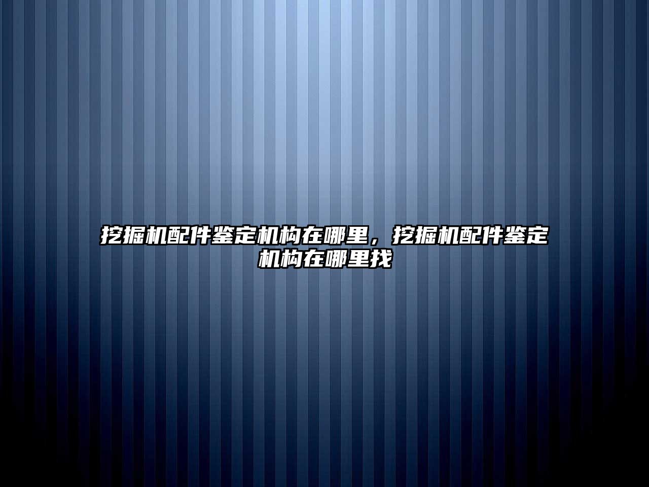 挖掘機配件鑒定機構(gòu)在哪里，挖掘機配件鑒定機構(gòu)在哪里找