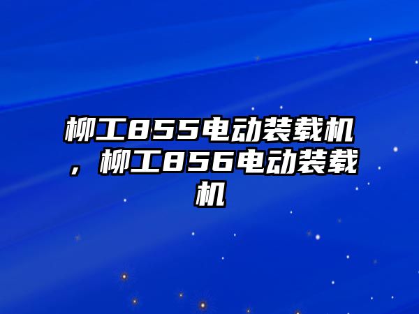 柳工855電動裝載機，柳工856電動裝載機