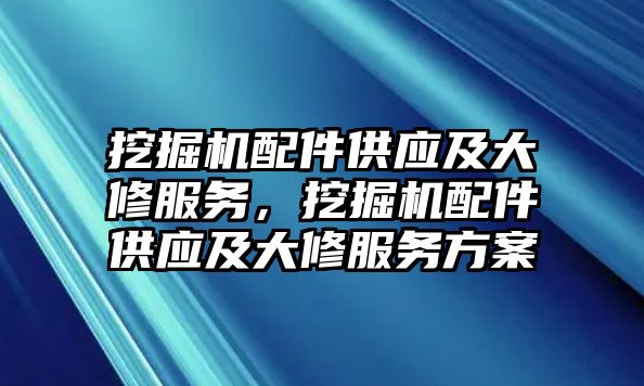 挖掘機(jī)配件供應(yīng)及大修服務(wù)，挖掘機(jī)配件供應(yīng)及大修服務(wù)方案