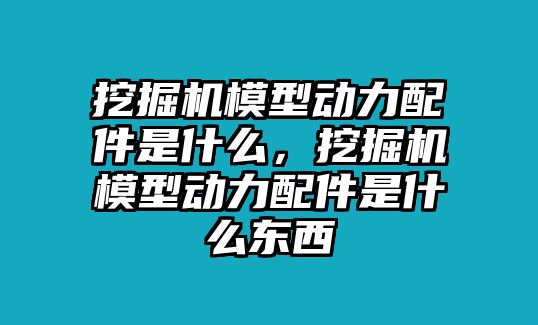 挖掘機模型動力配件是什么，挖掘機模型動力配件是什么東西