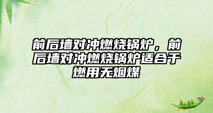 前后墻對沖燃燒鍋爐，前后墻對沖燃燒鍋爐適合于燃用無煙煤