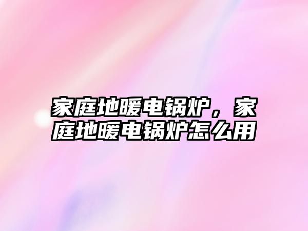 家庭地暖電鍋爐，家庭地暖電鍋爐怎么用