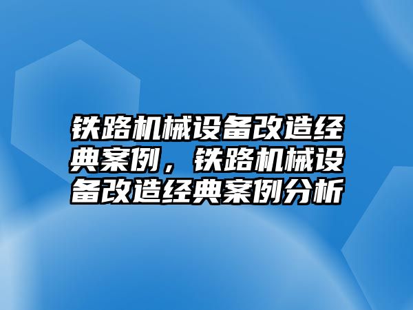 鐵路機(jī)械設(shè)備改造經(jīng)典案例，鐵路機(jī)械設(shè)備改造經(jīng)典案例分析