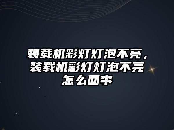 裝載機彩燈燈泡不亮，裝載機彩燈燈泡不亮怎么回事