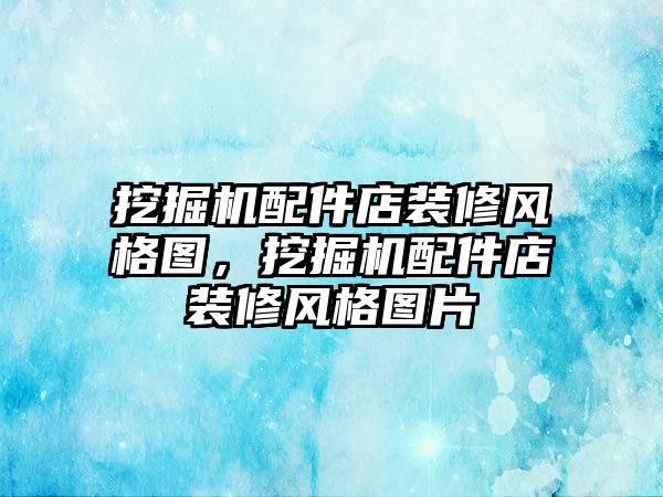 挖掘機配件店裝修風格圖，挖掘機配件店裝修風格圖片