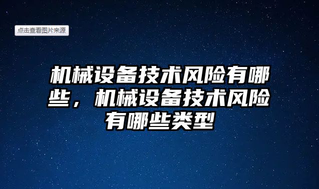 機械設(shè)備技術(shù)風險有哪些，機械設(shè)備技術(shù)風險有哪些類型