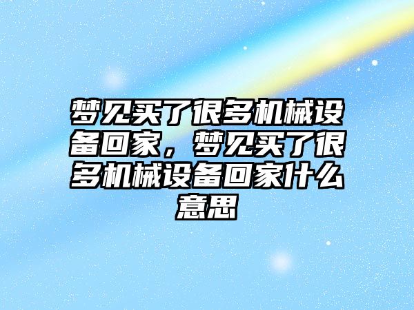 夢見買了很多機械設備回家，夢見買了很多機械設備回家什么意思