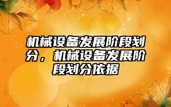 機械設備發(fā)展階段劃分，機械設備發(fā)展階段劃分依據(jù)