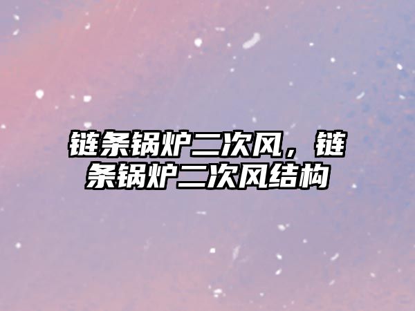 鏈條鍋爐二次風(fēng)，鏈條鍋爐二次風(fēng)結(jié)構(gòu)