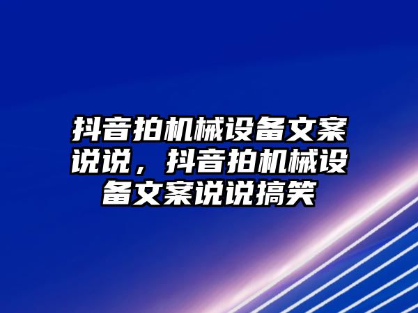 抖音拍機械設(shè)備文案說說，抖音拍機械設(shè)備文案說說搞笑