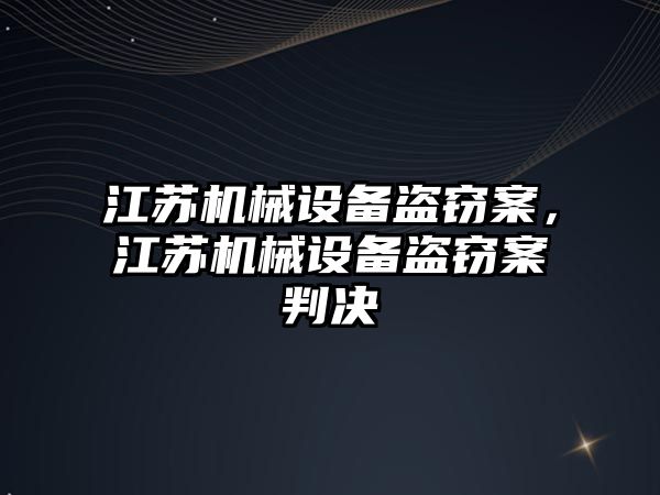 江蘇機械設(shè)備盜竊案，江蘇機械設(shè)備盜竊案判決