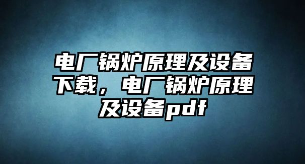 電廠鍋爐原理及設備下載，電廠鍋爐原理及設備pdf