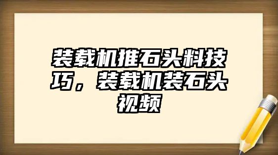 裝載機(jī)推石頭料技巧，裝載機(jī)裝石頭視頻