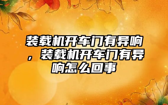 裝載機開車門有異響，裝載機開車門有異響怎么回事