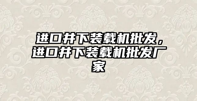 進口井下裝載機批發(fā)，進口井下裝載機批發(fā)廠家