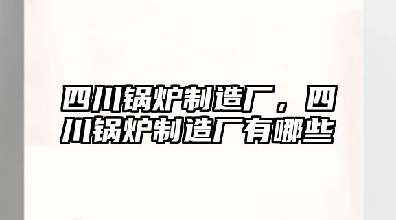 四川鍋爐制造廠，四川鍋爐制造廠有哪些