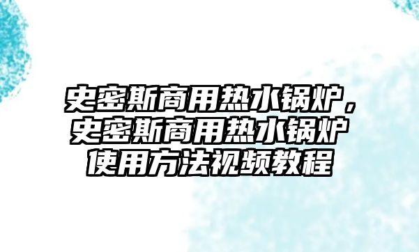 史密斯商用熱水鍋爐，史密斯商用熱水鍋爐使用方法視頻教程