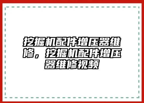 挖掘機(jī)配件增壓器維修，挖掘機(jī)配件增壓器維修視頻