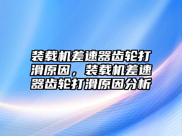 裝載機差速器齒輪打滑原因，裝載機差速器齒輪打滑原因分析