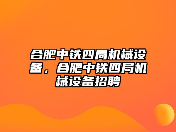 合肥中鐵四局機(jī)械設(shè)備，合肥中鐵四局機(jī)械設(shè)備招聘