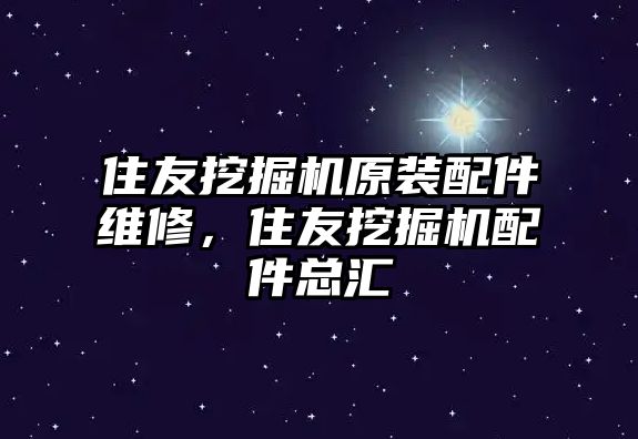 住友挖掘機原裝配件維修，住友挖掘機配件總匯