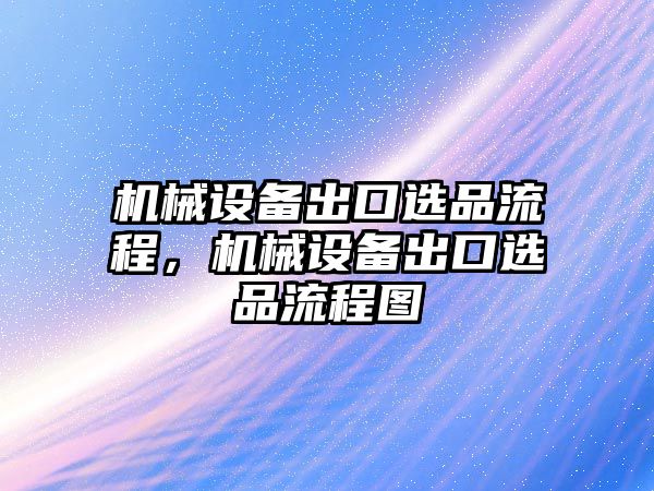 機(jī)械設(shè)備出口選品流程，機(jī)械設(shè)備出口選品流程圖