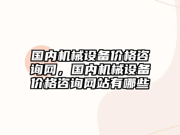 國內機械設備價格咨詢網，國內機械設備價格咨詢網站有哪些