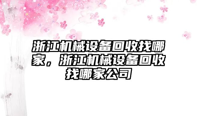 浙江機械設(shè)備回收找哪家，浙江機械設(shè)備回收找哪家公司