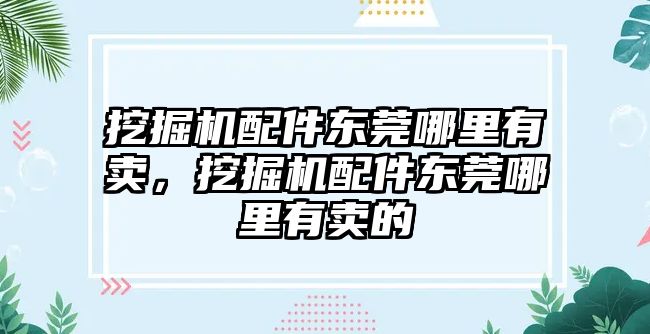 挖掘機配件東莞哪里有賣，挖掘機配件東莞哪里有賣的