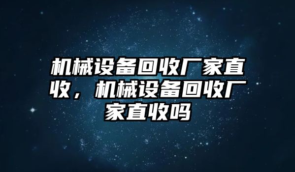 機(jī)械設(shè)備回收廠家直收，機(jī)械設(shè)備回收廠家直收嗎