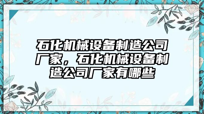 石化機械設(shè)備制造公司廠家，石化機械設(shè)備制造公司廠家有哪些