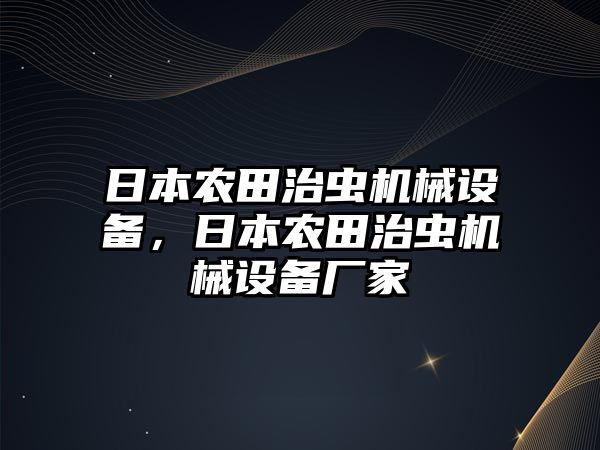 日本農(nóng)田治蟲機械設備，日本農(nóng)田治蟲機械設備廠家