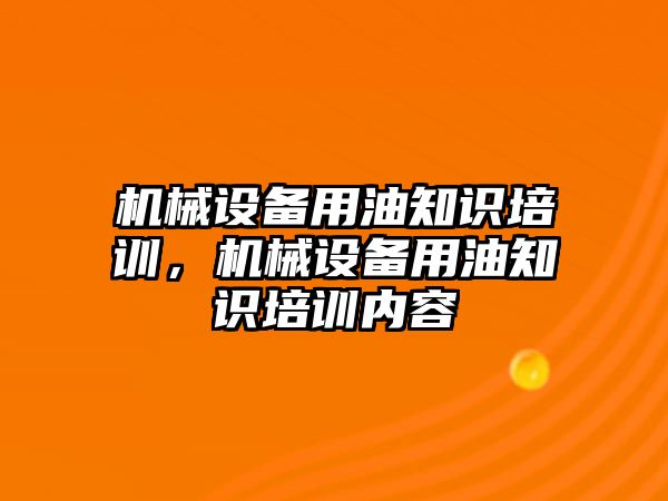 機(jī)械設(shè)備用油知識培訓(xùn)，機(jī)械設(shè)備用油知識培訓(xùn)內(nèi)容