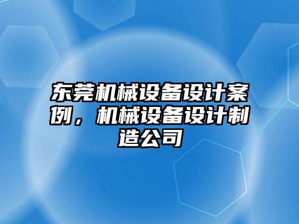 東莞機械設(shè)備設(shè)計案例，機械設(shè)備設(shè)計制造公司