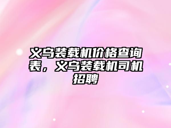 義烏裝載機價格查詢表，義烏裝載機司機招聘