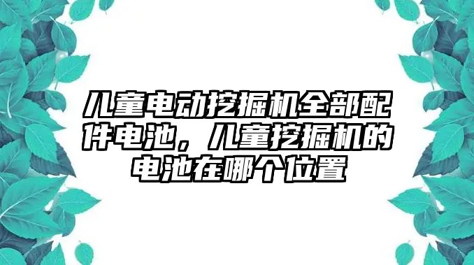 兒童電動挖掘機(jī)全部配件電池，兒童挖掘機(jī)的電池在哪個位置