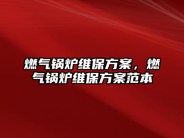 燃?xì)忮仩t維保方案，燃?xì)忮仩t維保方案范本