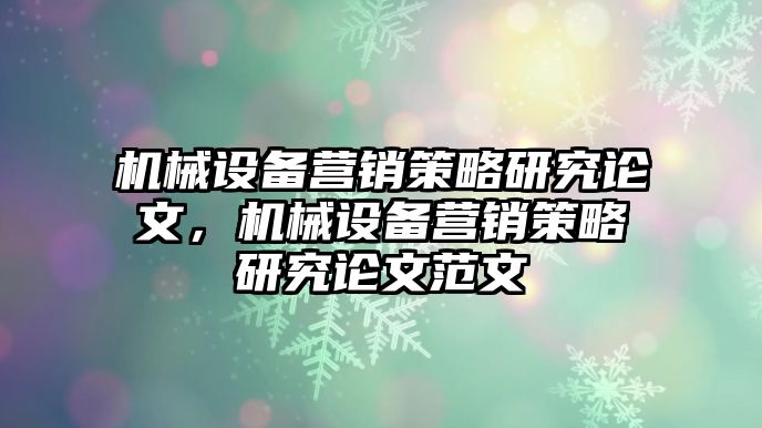 機(jī)械設(shè)備營銷策略研究論文，機(jī)械設(shè)備營銷策略研究論文范文