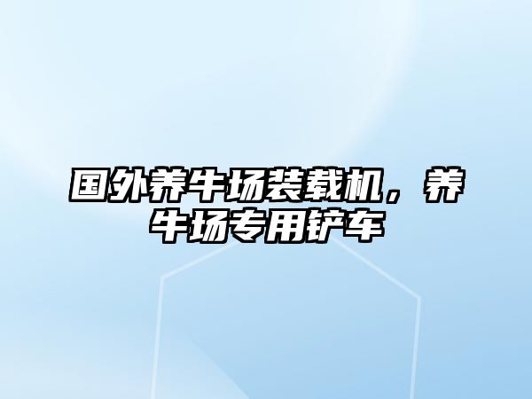 國外養(yǎng)牛場裝載機(jī)，養(yǎng)牛場專用鏟車