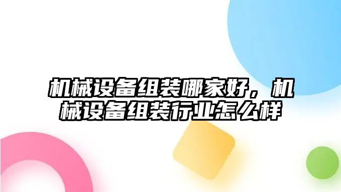 機械設(shè)備組裝哪家好，機械設(shè)備組裝行業(yè)怎么樣