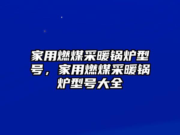 家用燃煤采暖鍋爐型號，家用燃煤采暖鍋爐型號大全