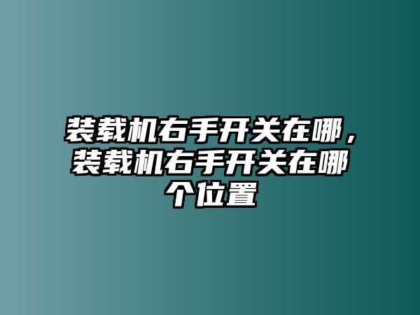 裝載機(jī)右手開關(guān)在哪，裝載機(jī)右手開關(guān)在哪個(gè)位置