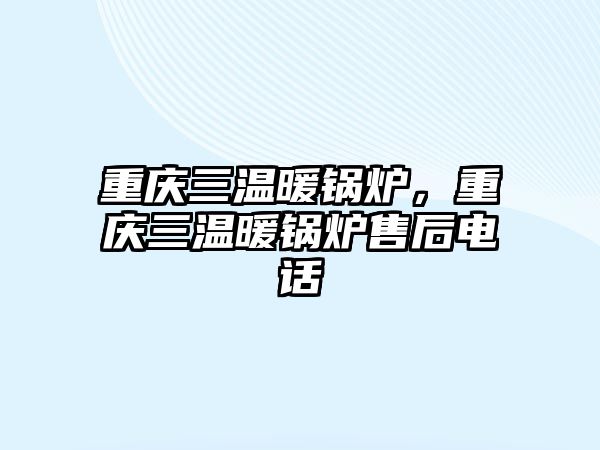 重慶三溫暖鍋爐，重慶三溫暖鍋爐售后電話