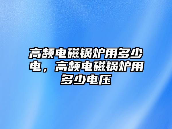 高頻電磁鍋爐用多少電，高頻電磁鍋爐用多少電壓