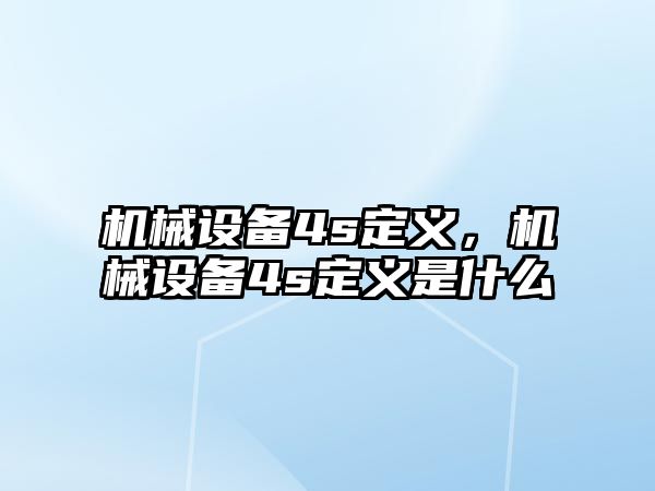 機械設(shè)備4s定義，機械設(shè)備4s定義是什么