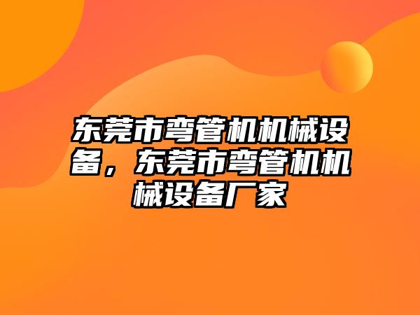 東莞市彎管機機械設備，東莞市彎管機機械設備廠家