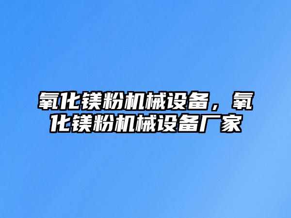 氧化鎂粉機(jī)械設(shè)備，氧化鎂粉機(jī)械設(shè)備廠家