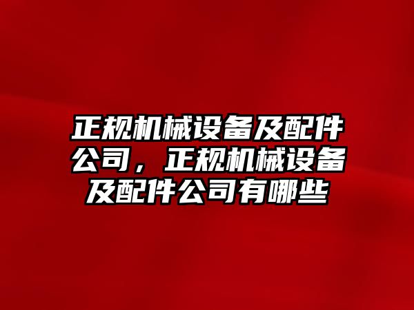 正規(guī)機(jī)械設(shè)備及配件公司，正規(guī)機(jī)械設(shè)備及配件公司有哪些