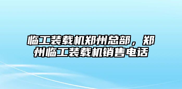 臨工裝載機鄭州總部，鄭州臨工裝載機銷售電話